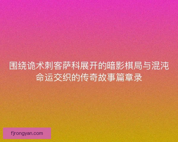围绕诡术刺客萨科展开的暗影棋局与混沌命运交织的传奇故事篇章录