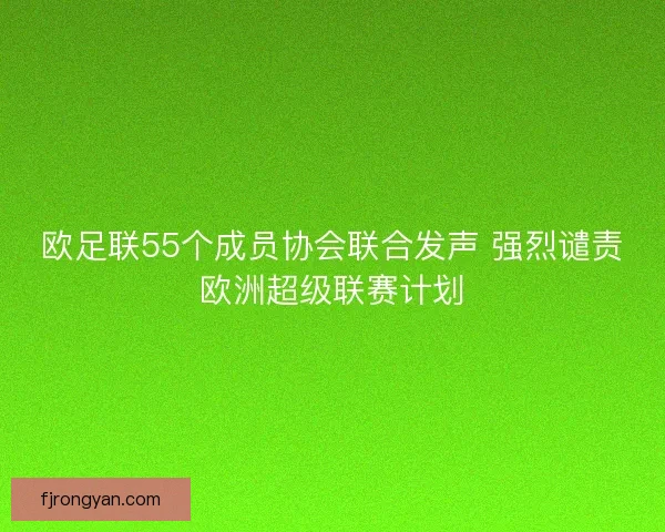 欧足联55个成员协会联合发声 强烈谴责欧洲超级联赛计划