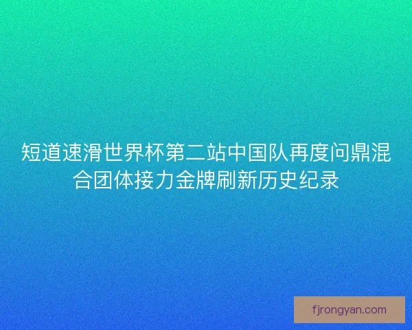 短道速滑世界杯第二站中国队再度问鼎混合团体接力金牌刷新历史纪录