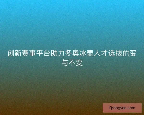 创新赛事平台助力冬奥冰壶人才选拔的变与不变