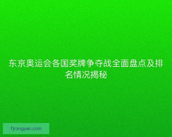 东京奥运会各国奖牌争夺战全面盘点及排名情况揭秘