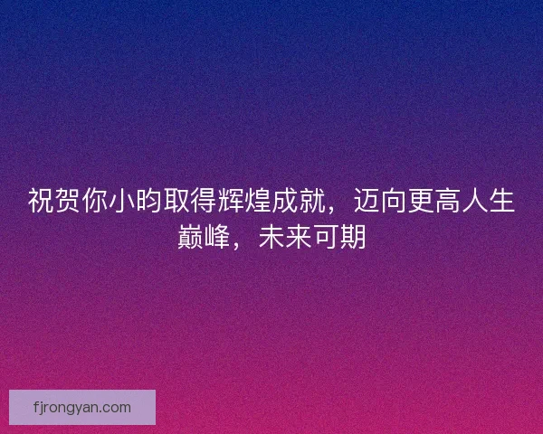 祝贺你小昀取得辉煌成就，迈向更高人生巅峰，未来可期