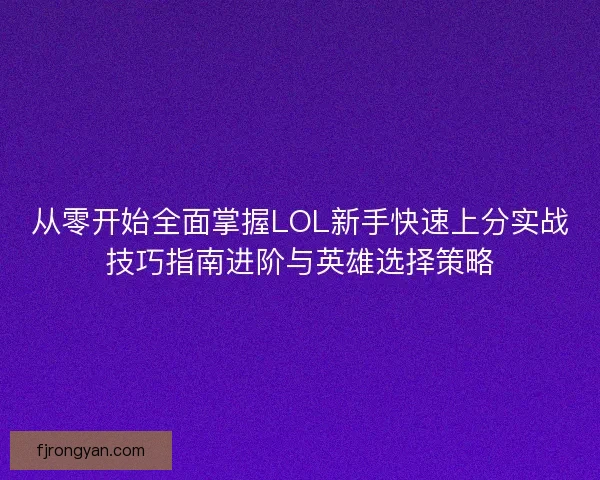 从零开始全面掌握LOL新手快速上分实战技巧指南进阶与英雄选择策略