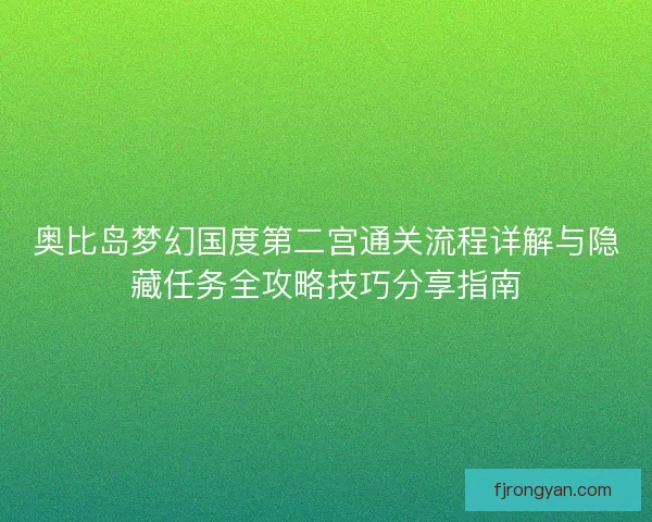奥比岛梦幻国度第二宫通关流程详解与隐藏任务全攻略技巧分享指南