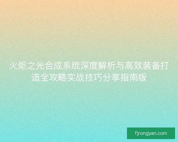 火炬之光合成系统深度解析与高效装备打造全攻略实战技巧分享指南版 火炬之光合成系统深度解析与高效装备打造全攻略实战技巧分享指南版