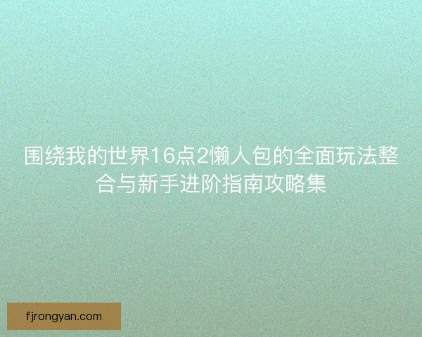 围绕我的世界16点2懒人包的全面玩法整合与新手进阶指南攻略集 围绕我的世界16点2懒人包的全面玩法整合与新手进阶指南攻略集